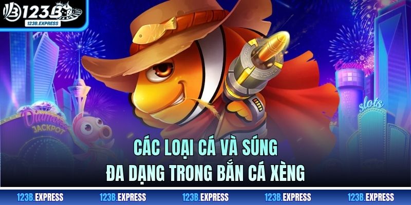 Các loại cá và súng đa dạng trong bắn cá xèng