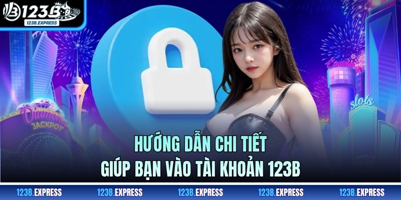 Hướng dẫn chi tiết giúp bạn vào tài khoản 123B