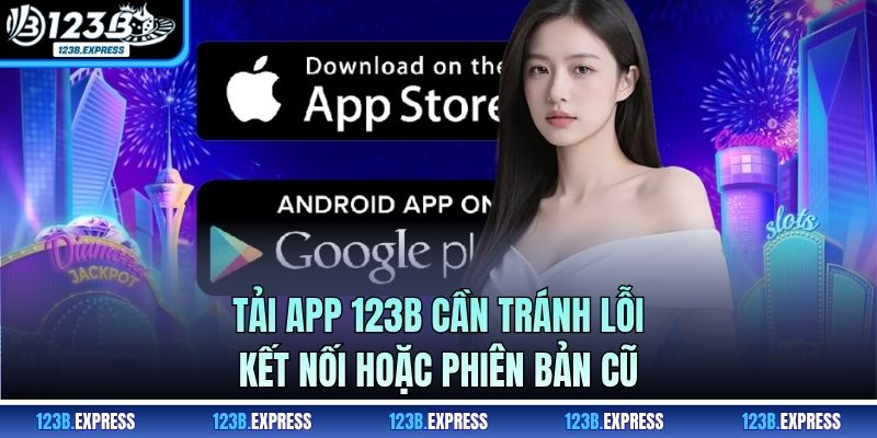 Tải app 123B cần tránh lỗi kết nối hoặc phiên bản cũ